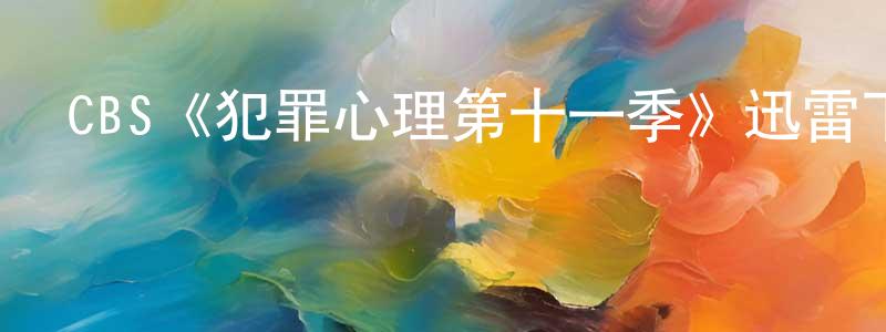 鄧培明發布CBS《犯罪心理第十一季》迅雷下載/在線觀看/百度云-犯罪/歷史載-美劇天堂